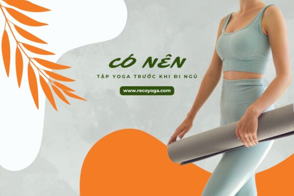 Có nên tập yoga trước khi đi ngủ không? 5 tư thế nên tập