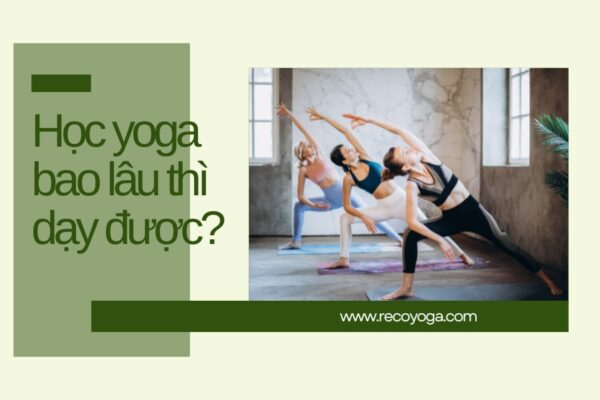 Học yoga bao lâu thì dạy được? Trở thành HLV yoga có khó không?