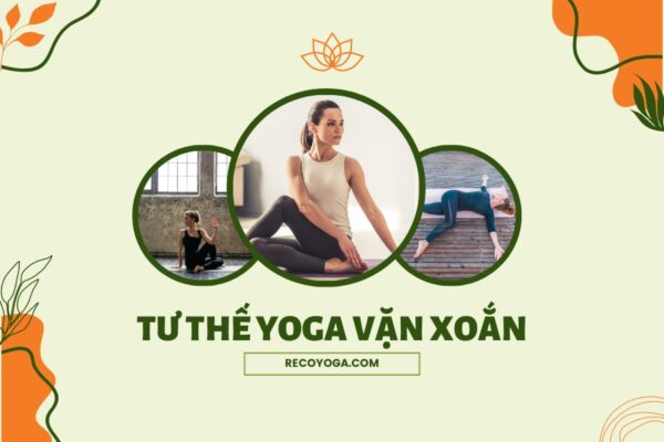 6 lợi ích của tư thế yoga vặn xoắn - Cách thực hành